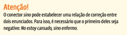 atenção! O conector sino pode estabelecer uma relação de correção entre dois enunciados. Para isso, é necessário que o primeiro deles seja negativo: No estoy cansado, sino enfermo.