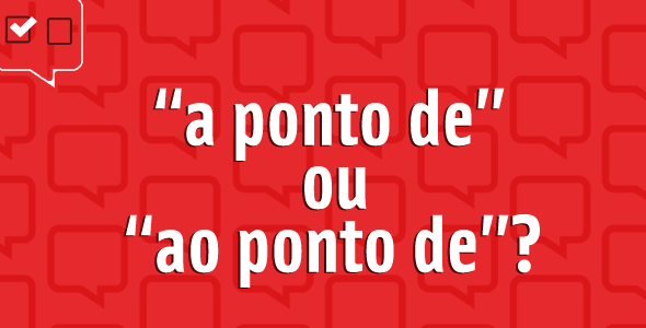 A ponto de ou ao ponto de?